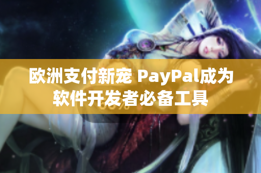 欧洲支付新宠 PayPal成为软件开发者必备工具