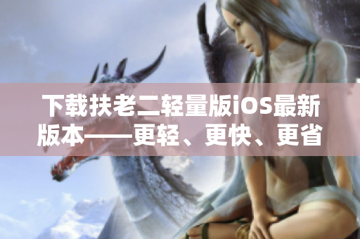 下载扶老二轻量版iOS最新版本——更轻、更快、更省资源