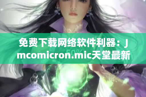 免费下载网络软件利器：Jmcomicron.mic天堂最新版优质推荐