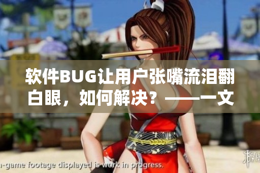 软件BUG让用户张嘴流泪翻白眼，如何解决？——一文详解