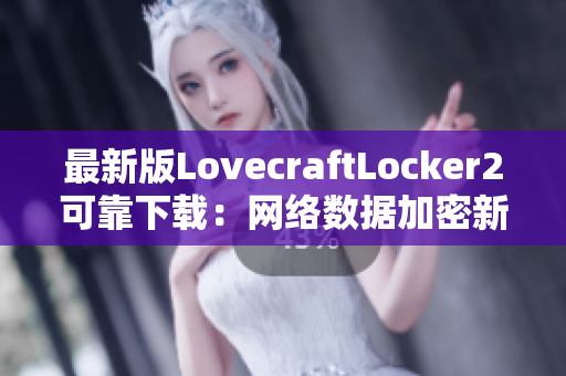 最新版LovecraftLocker2可靠下载：网络数据加密新利器，保障机密文件安全存储！