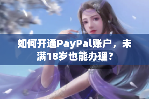 如何开通PayPal账户，未满18岁也能办理？