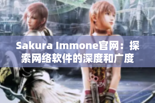 Sakura Immone官网：探索网络软件的深度和广度