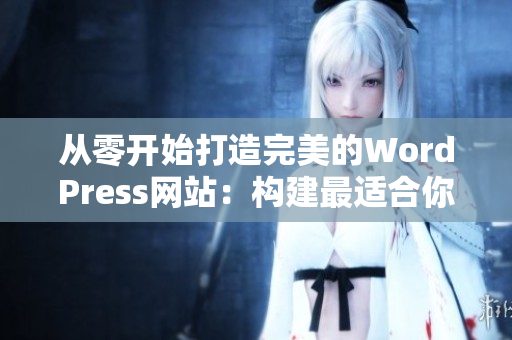 从零开始打造完美的WordPress网站：构建最适合你的在线门户