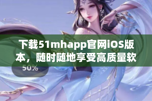 下载51mhapp官网iOS版本，随时随地享受高质量软件服务