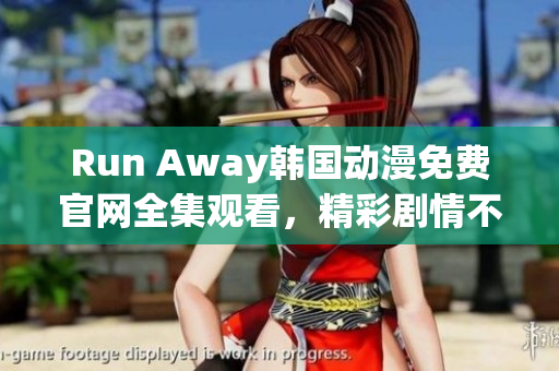 Run Away韩国动漫免费官网全集观看，精彩剧情不容错过！