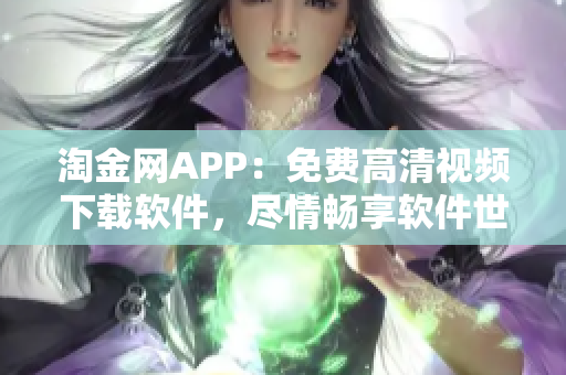 淘金网APP：免费高清视频下载软件，尽情畅享软件世界！