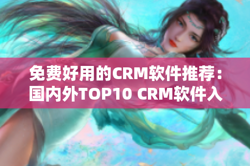 免费好用的CRM软件推荐：国内外TOP10 CRM软件入口大全