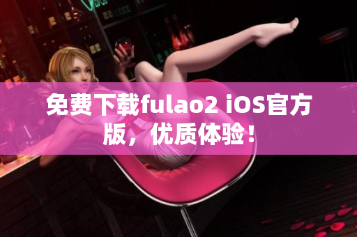 免费下载fulao2 iOS官方版，优质体验！