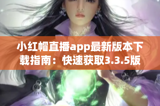 小红帽直播app最新版本下载指南：快速获取3.3.5版本及使用技巧