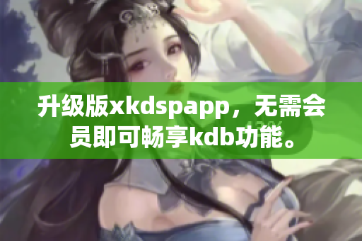 升级版xkdspapp，无需会员即可畅享kdb功能。