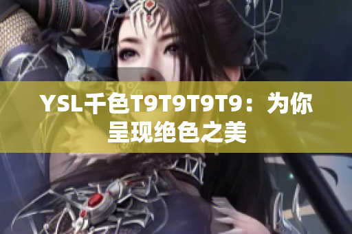 YSL千色T9T9T9T9：为你呈现绝色之美