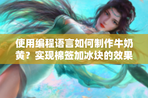 使用编程语言如何制作牛奶黄？实现棉签加冰块的效果！