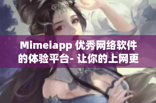 Mimeiapp 优秀网络软件的体验平台- 让你的上网更轻松