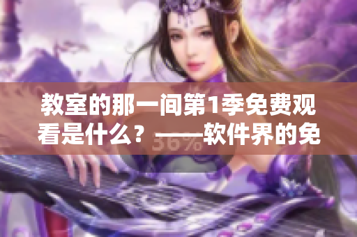 教室的那一间第1季免费观看是什么？——软件界的免费之选