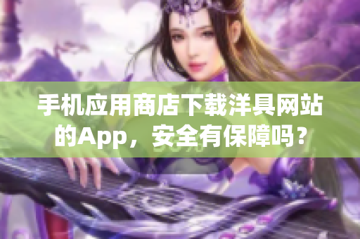 手机应用商店下载洋具网站的App，安全有保障吗？