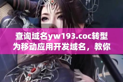 查询域名yw193.coc转型为移动应用开发域名，教你一步步开发移动应用