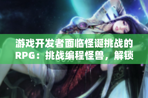 游戏开发者面临怪诞挑战的RPG：挑战编程怪兽，解锁代码封印