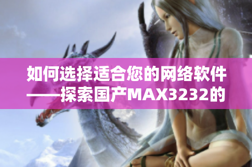 如何选择适合您的网络软件——探索国产MAX3232的功能与优势