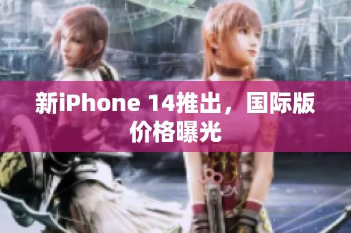 新iPhone 14推出，国际版价格曝光