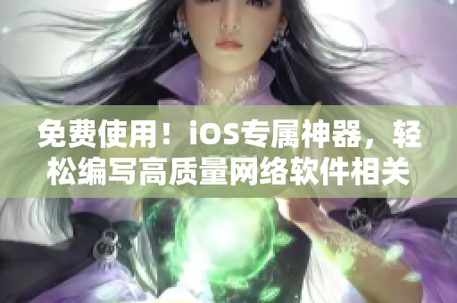 免费使用！iOS专属神器，轻松编写高质量网络软件相关文章