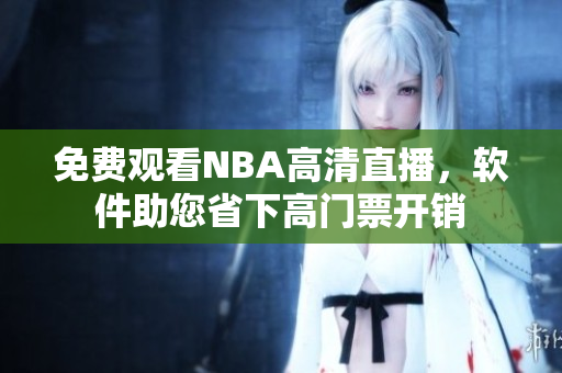 免费观看NBA高清直播，软件助您省下高门票开销