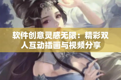 软件创意灵感无限：精彩双人互动插画与视频分享