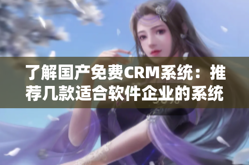 了解国产免费CRM系统：推荐几款适合软件企业的系统