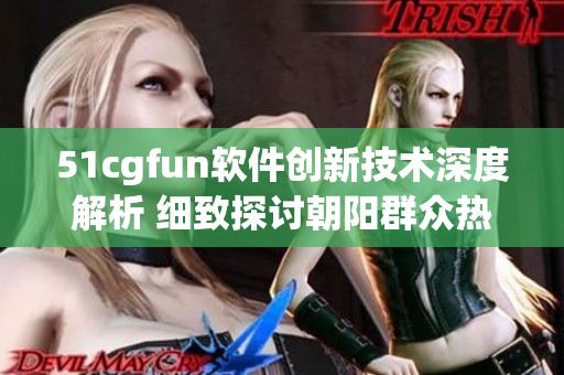 51cgfun软件创新技术深度解析 细致探讨朝阳群众热议话题