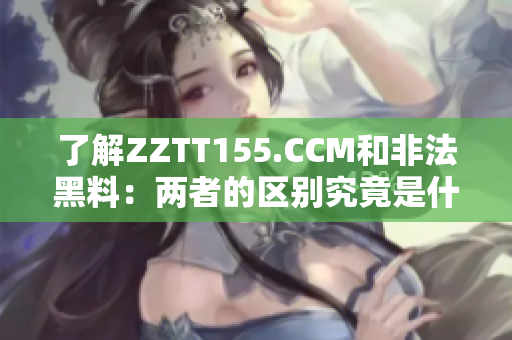 了解ZZTT155.CCM和非法黑料：两者的区别究竟是什么？