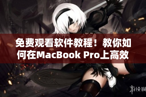 免费观看软件教程！教你如何在MacBook Pro上高效观看视频