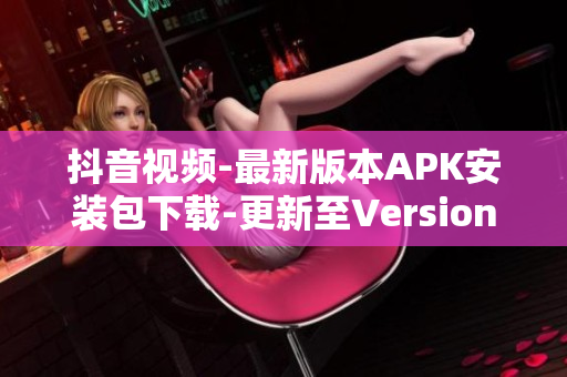 抖音视频-最新版本APK安装包下载-更新至Version1