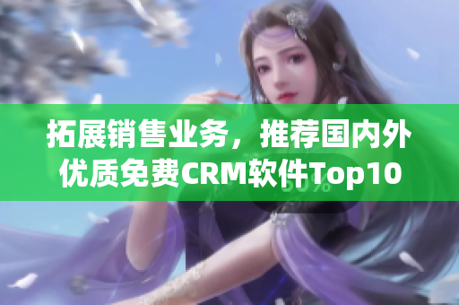 拓展销售业务，推荐国内外优质免费CRM软件Top10