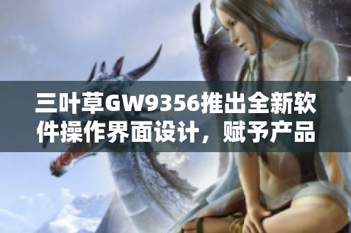 三叶草GW9356推出全新软件操作界面设计，赋予产品更强大功能