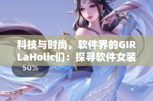 科技与时尚，软件界的GIRLaHolic们：探寻软件女装风潮