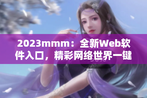 2023mmm：全新Web软件入口，精彩网络世界一键探索