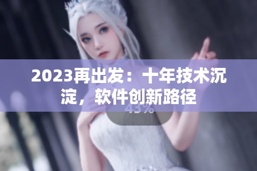 2023再出发：十年技术沉淀，软件创新路径