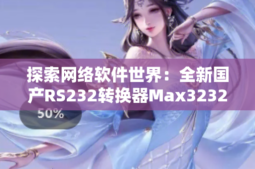 探索网络软件世界：全新国产RS232转换器Max3232详解