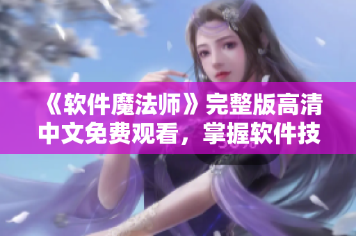 《软件魔法师》完整版高清中文免费观看，掌握软件技能的必备神器！