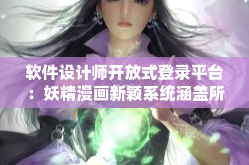 软件设计师开放式登录平台：妖精漫画新颖系统涵盖所有漫画列表