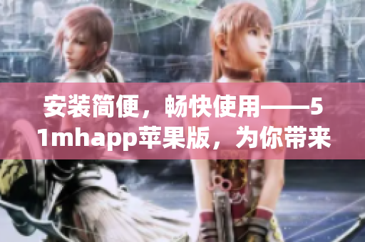 安装简便，畅快使用——51mhapp苹果版，为你带来无尽软件资源