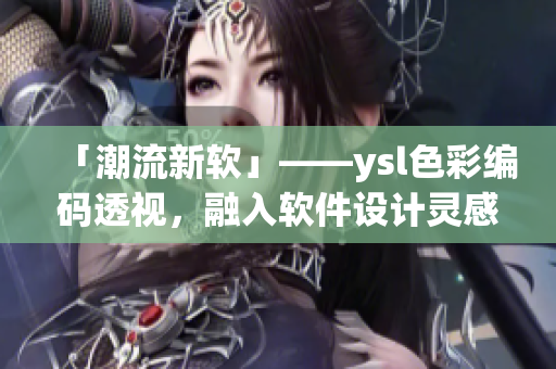 「潮流新软」——ysl色彩编码透视，融入软件设计灵感！