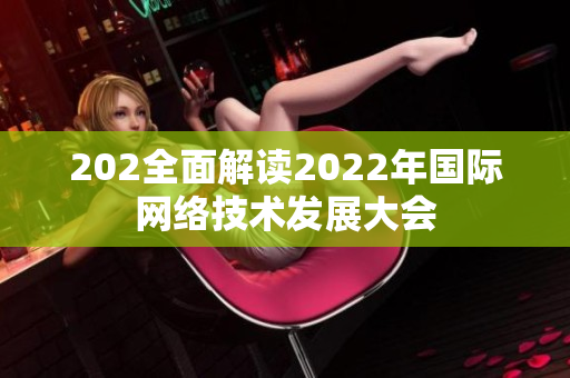 202全面解读2022年国际网络技术发展大会