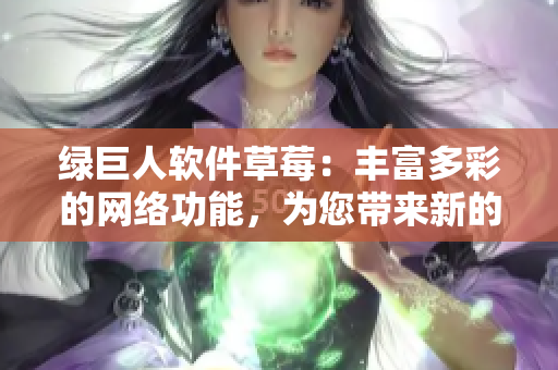 绿巨人软件草莓：丰富多彩的网络功能，为您带来新的使用体验