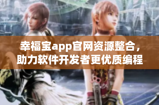 幸福宝app官网资源整合，助力软件开发者更优质编程