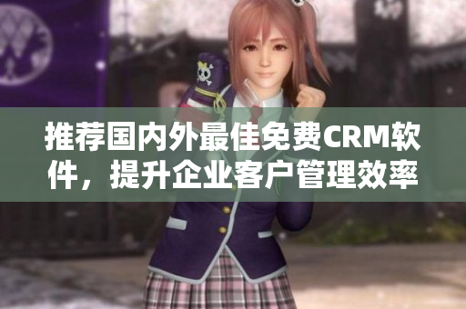 推荐国内外最佳免费CRM软件，提升企业客户管理效率