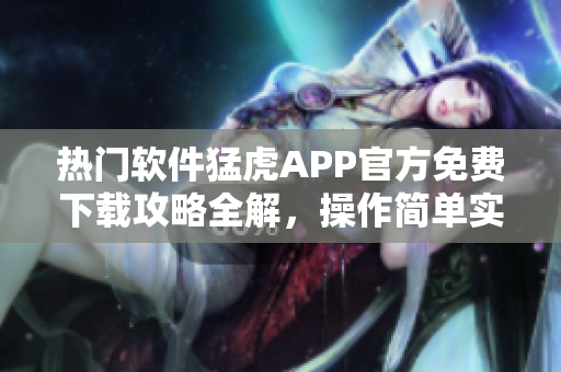 热门软件猛虎APP官方免费下载攻略全解，操作简单实用易上手