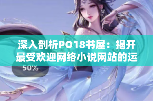 深入剖析PO18书屋：揭开最受欢迎网络小说网站的运营模式