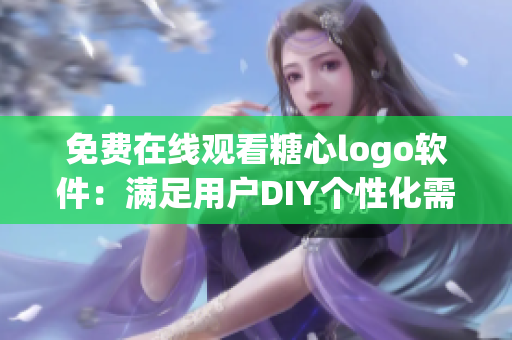 免费在线观看糖心logo软件：满足用户DIY个性化需求