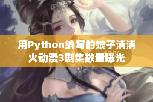 用Python编写的娘子消消火动漫3剧集数量曝光